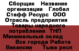 Сборщик › Название организации ­ Глобал Стафф Ресурс, ООО › Отрасль предприятия ­ Товары народного потребления (ТНП) › Минимальный оклад ­ 55 000 - Все города Работа » Вакансии   . Тыва респ.,Ак-Довурак г.